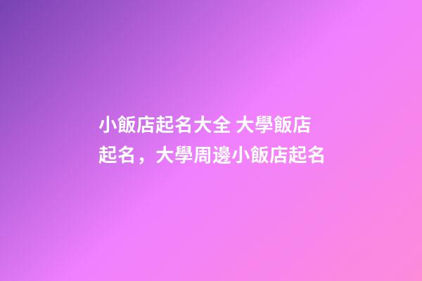 小飯店起名大全 大學飯店起名，大學周邊小飯店起名-第1張-店鋪起名-玄機派